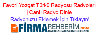 Favori+Yozgat+Türkü+Radyosu+Radyoları+|+Canlı+Radyo+Dinle Radyonuzu+Eklemek+İçin+Tıklayın!